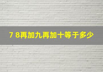 7 8再加九再加十等于多少